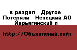 в раздел : Другое » Потеряли . Ненецкий АО,Харьягинский п.